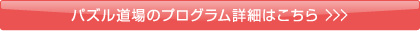 パズル道場のプログラム詳細はこちら ＞＞＞