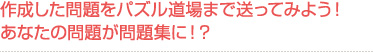 作成した問題をパズル道場まで送ってみよう！あなたの問題が問題集に！？
