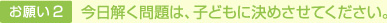 お願い 2 今日解く問題は、子どもに決めさせてください。