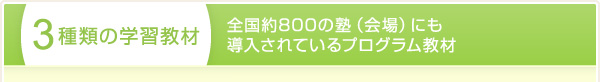 3種類の学習教材 全国約800の塾（会場）にも導入されているプログラム教材