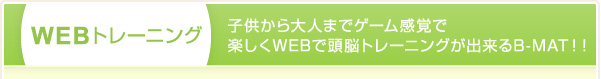 WEBトレーニング 子供から大人までゲーム感覚で楽しくWEBで頭脳トレーニングが出来るB-MAT！！