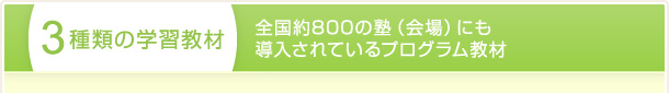 3種類の学習教材 全国約800の塾（会場）にも導入されているプログラム教材